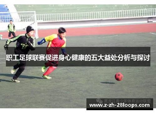 职工足球联赛促进身心健康的五大益处分析与探讨