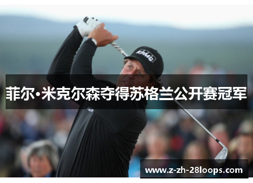 菲尔·米克尔森夺得苏格兰公开赛冠军 菲尔·米克尔森夺得苏格兰公开赛冠军