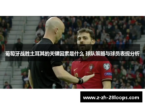 葡萄牙战胜土耳其的关键因素是什么 球队策略与球员表现分析 葡萄牙战胜土耳其的关键因素是什么 球队策略与球员表现分析