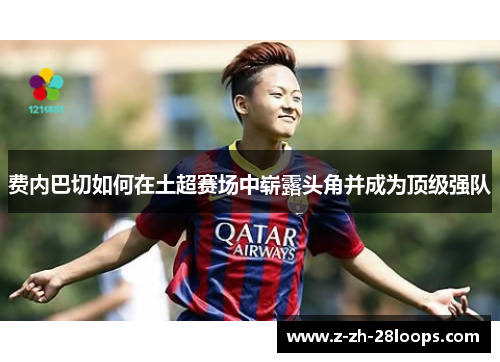 费内巴切如何在土超赛场中崭露头角并成为顶级强队