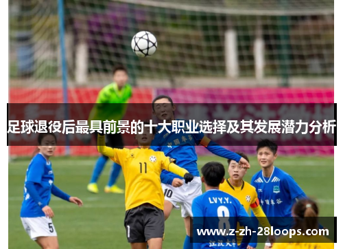 足球退役后最具前景的十大职业选择及其发展潜力分析 足球退役后最具前景的十大职业选择及其发展潜力分析