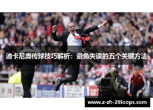 迪卡尼奥传球技巧解析：避免失误的五个关键方法