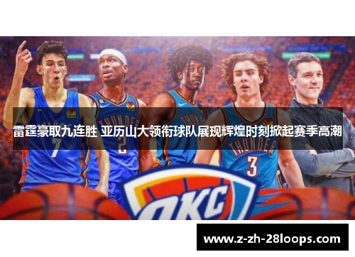雷霆豪取九连胜 亚历山大领衔球队展现辉煌时刻掀起赛季高潮