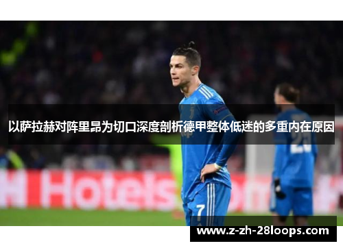 以萨拉赫对阵里昂为切口深度剖析德甲整体低迷的多重内在原因