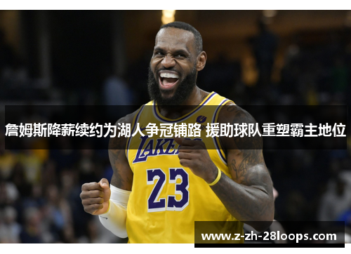 詹姆斯降薪续约为湖人争冠铺路 援助球队重塑霸主地位 詹姆斯降薪续约为湖人争冠铺路 援助球队重塑霸主地位