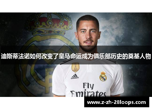 迪斯蒂法诺如何改变了皇马命运成为俱乐部历史的奠基人物