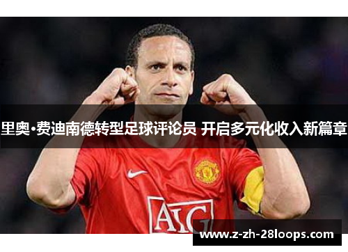 里奥·费迪南德转型足球评论员 开启多元化收入新篇章