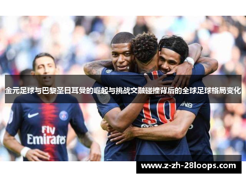 金元足球与巴黎圣日耳曼的崛起与挑战交融碰撞背后的全球足球格局变化