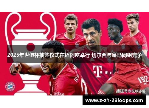 2025年世俱杯抽签仪式在迈阿密举行 切尔西与皇马同组竞争