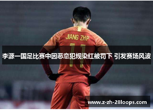 李源一国足比赛中因恶意犯规染红被罚下 引发赛场风波