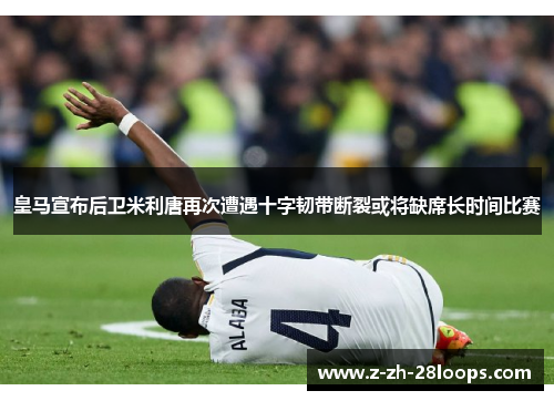皇马宣布后卫米利唐再次遭遇十字韧带断裂或将缺席长时间比赛