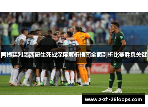 阿根廷对墨西哥生死战深度解析指南全面剖析比赛胜负关键