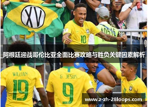 阿根廷迎战哥伦比亚全面比赛攻略与胜负关键因素解析