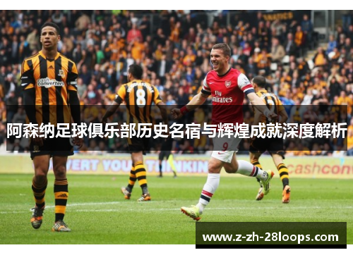 阿森纳足球俱乐部历史名宿与辉煌成就深度解析