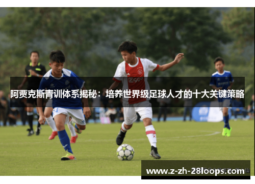 阿贾克斯青训体系揭秘：培养世界级足球人才的十大关键策略