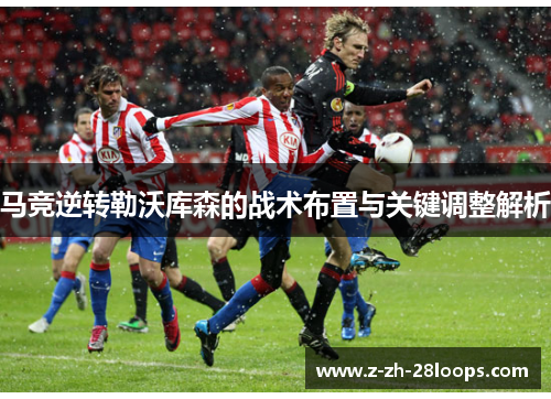 马竞逆转勒沃库森的战术布置与关键调整解析