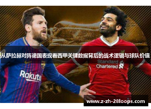 从萨拉赫对阵德国表现看西甲关键数据背后的战术逻辑与球队价值