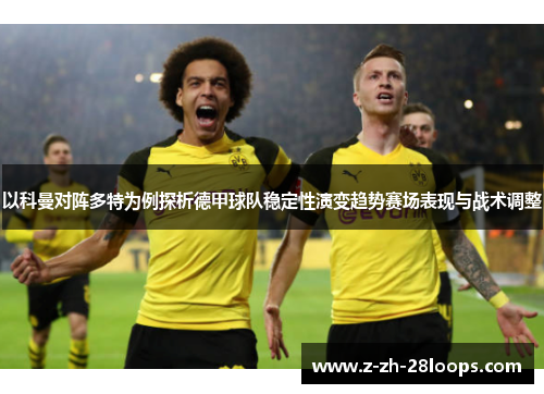 以科曼对阵多特为例探析德甲球队稳定性演变趋势赛场表现与战术调整 以科曼对阵多特为例探析德甲球队稳定性演变趋势赛场表现与战术调整