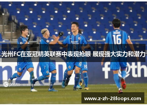 光州FC在亚冠精英联赛中表现抢眼 展现强大实力和潜力 光州FC在亚冠精英联赛中表现抢眼 展现强大实力和潜力